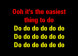 Ooh it's the easiest
thing to do

Do do do do do do
Do do do do do do
Do do do do do do