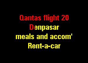 Qantas flight 20
Denpasar

meals and accom'
Rent-a-car