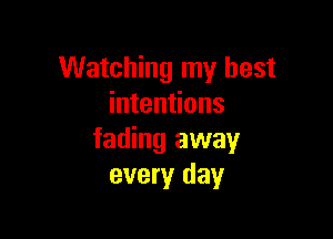 Watching my best
intentions

fading away
every day