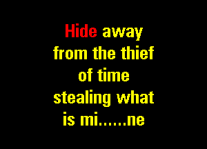 Hide away
from the thief

of time
stealing what
is mi ...... ne