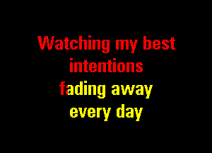 Watching my best
intentions

fading away
every day