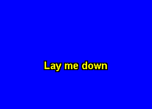 Lay me down