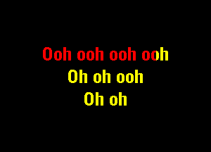 Ooh ooh ooh ooh

Oh oh ooh
Oh oh