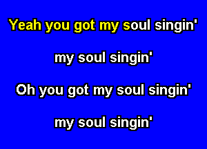 Yeah you got my soul singin'

my soul singin'

Oh you got my soul singin'

my soul singin'