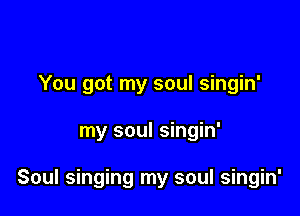 You got my soul singin'

my soul singin'

Soul singing my soul singin'