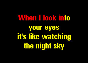 When I look into
your eyes

it's like watching
the night sky