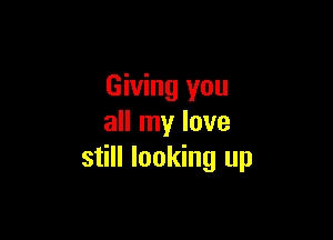 Giving you

all my love
still looking up