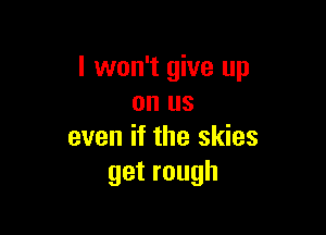 I won't give up
on us

even if the skies
getrough