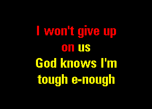 I won't give up
on us

God knows I'm
tough e-nough
