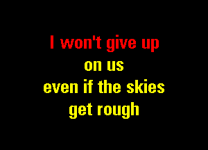 I won't give up
on us

even if the skies
getrough