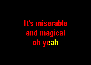 It's miserable

and magical
oh yeah