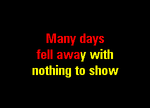 Many days

fell away with
nothing to show