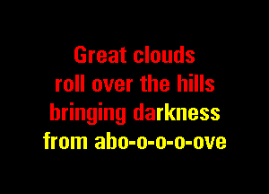 Great clouds
roll over the hills

bringing darkness
from aho-o-o-o-ove