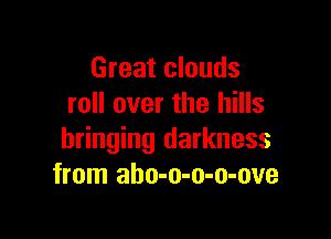 Great clouds
roll over the hills

bringing darkness
from aho-o-o-o-ove