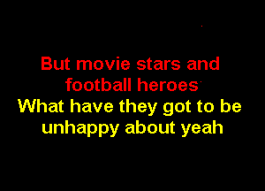 But movie stars and
football heroes

What have they got to be
unhappy about yeah