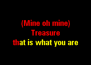 (Mine oh mine)

Treasure
that is what you are