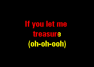 If you let me

treasure
(oh-oh-ooh)