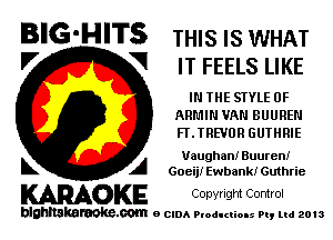 BIG-HITS mus IS WHAT
'7 V IT FEELS LIKE

IN THE STYLE 0F
MIMI VAN BUUREN
FLTREVUR GUTHRIE

Vaughan! Buurem'
L A Goeij! Ewbank! Guthrie

WOKE Conyngm Control

blghnskaraokc.com o CIDA P'oducliOIs m, mi 2013