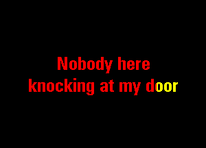 Nobody here

knocking at my door