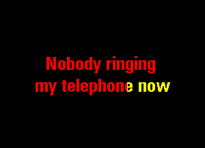 Nobody ringing

my telephone now