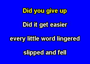 Did you give up

Did it get easier

every little word lingered

slipped and fell