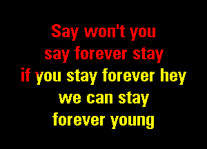 Say won't you
say forever stay

if you stay forever hey
we can stay
forever young