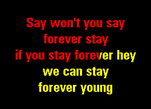 Say won't you say
forever stay

if you stay forever hey
we can stay
forever young