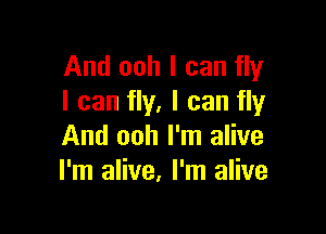 And ooh I can fly
I can fly. I can fly

And ooh I'm alive
I'm alive, I'm alive