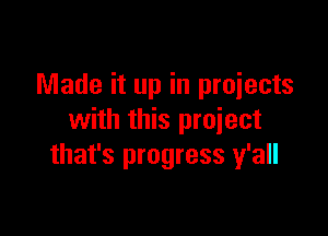 Made it up in projects

with this project
that's progress y'all