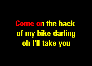 Come on the back

of my bike darling
oh I'll take you