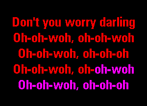 Don't you worry darling
Oh-oh-woh, oh-oh-woh
Oh-oh-woh, oh-oh-oh
Oh-oh-woh, oh-oh-woh
Oh-oh-woh, oh-oh-oh