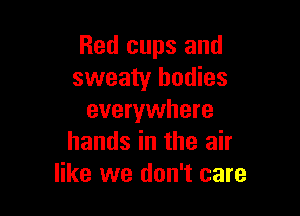 Red cups and
sweaty bodies

everywhere
hands in the air
like we don't care