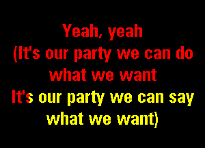 Yeah, yeah
(It's our party we can do
what we want
It's our party we can say
what we want)