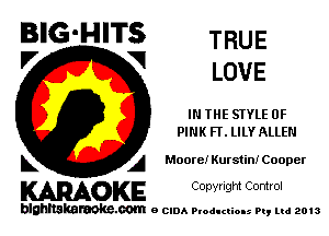 BIG'HITS TRUE
'7 V LOVE

IN THE STYLE 0F
PINK FT. LILY ALLEN

L A Moore)r Kurstin! Cooper

WOKE C opyr Igm Control

blghnskaraokc.com o CIDA P'oducliOIs m, mi 2013