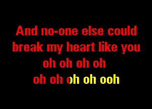 And no-one else could
break my heart like you

oh oh oh oh
oh oh oh oh ooh