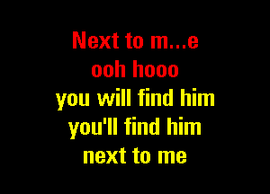 Next to m...e
ooh hooo

you will find him
you'll find him
next to me