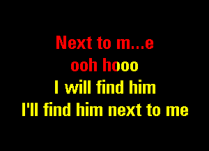 Next to m...e
ooh hooo

I will find him
I'll find him next to me