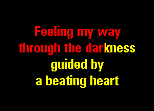 Feeling my way
through the darkness

guided by
a beating heart