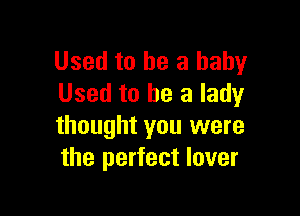 Used to he a baby
Used to he a lady

thought you were
the perfect lover