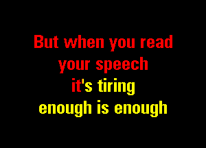 But when you read
yourspeech

it's tiring
enough is enough