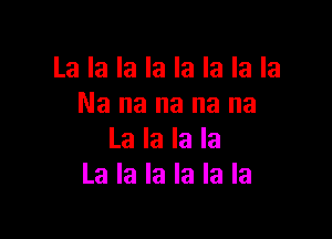 La la la la la la la la
Na na na na na

La la la la
La la la la la la