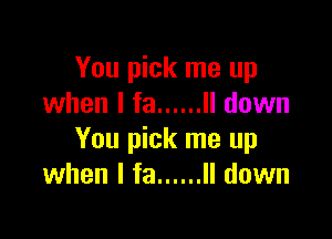 You pick me up
when l fa ...... ll down

You pick me up
when I fa ...... II down