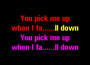 You pick me up
when l fa ...... ll down

You pick me up
when I fa ...... II down