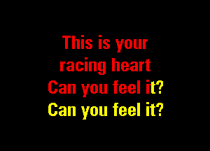This is your
racing heart

Can you feel it?
Can you feel it?