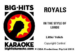 BIG'HITS ROYALS

V VI
IN THE STYLE 0F
LURDE
L A LittleiYelich

WOKE C opyr Igm Control

blghnskaraokc.com o CIDA P'oducliOIs m, mi 2013