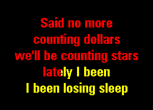 Said no more
counting dollars

we'll be counting stars
lately I been
I been losing sleep