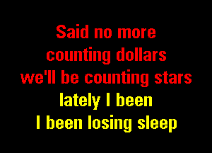 Said no more
counting dollars

we'll be counting stars
lately I been
I been losing sleep