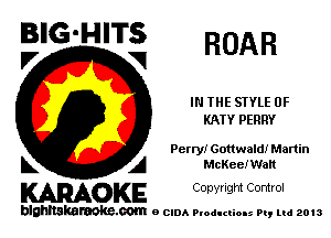 BIG'HITS
V VI ROAR

IN THE STYLE 0F
KATY PERRY

Petty! Gottwald! Martin

L A McKee! Walt
WOKE Copynght Control

blghnskaraokc.com o CIDA P'oducliOIs m, mi 2013