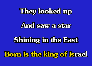 They looked up
And saw a star
Shining in the East

Born is the king of Israel