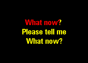 What now?

Please tell me
What now?